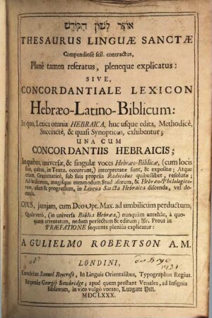 Thesaurus Linguae sanctae Compendiose scil. contractus ... : sive Concordantiale Lexicon Hebraeo-Latino-Biblicum: in quo, Lexica omnia Hebraica, huc usque edita, Methodice, Succincte, et quasi Synopticos exhibentur, una cum Concordantiis Hebraicis ... = Ôṣar lešôn haq-qôdeš