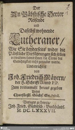 Der An Päbstische Oerter Reisende und Daselbst wohnende Lutheraner : Wie Sie beyderseits wider die Päbstliche Verführungen sich sollen verwahren, damit ihnen die Crone der Gerechtigkeit nicht geraubet werde