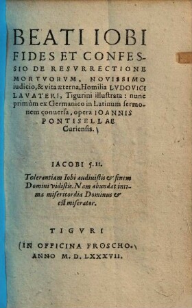 Beati Iobi fides et confessio de resurrectione mortuorum, novissimo judicio, & vita aeterna : homilia Ludovici Lavateri, Tigurini illustrata, nunc primum ex Germanico in Latinum sermonem conversa