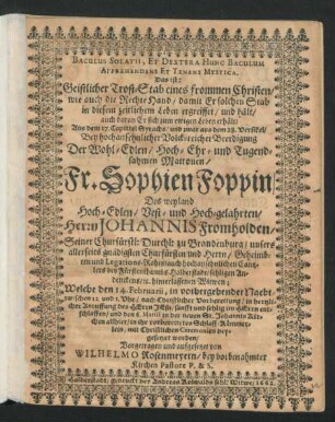 Baculus Solatii, Et Dextera Hunc Baculum Apprehendens Et Tenens Mystica. Das ist: Geistlicher Trost-Stab eines frommen Christen/ wie auch die Rechte Hand/ damit Er solchen Stab in diesem zeitlichem Leben ergreiffet/ und hält/ auch daran Er sich zum ewigen Leben erhält : Aus dem 17. Capittel Syrachs/ und zwar aus dem 28. Versikel/ Bey hochansehnlicher Volck-reicher Beerdigung Der ... Fr. Sophien Foppin/ Des ... Herrn Johannis Fromholden ... hinterlassenen Witwen; Welche den 14. Februarii ... sanfft und sehlig im Herrn entschlaffen/ und den 6. Martii ... beygesetzet worden/ Vorgetragen und aufgesetzet