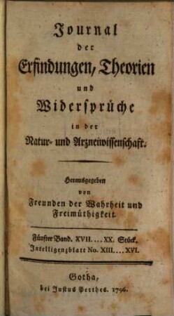 Journal der Erfindungen, Theorien und Widersprüche in der Natur- und Arzneiwissenschaft : hrsg. von Freunden d. Wahrheit u. Freimüthigkeit. 5. 1796