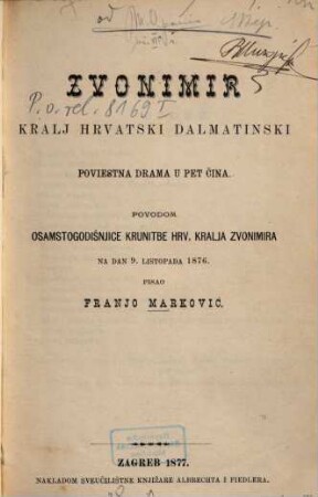 Zvonimir kralj hrvatski dalmatinski : poviestna drama u pet čina ; povodom osamstogodišnjice krunitbe hrv. kralja Zvonimira na dan 9. listopada 1876