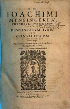 Dn. Ioachimi Mynsingeri À Frvndeck, Ivriscons. Clarissimi, Responsorvm Ivris, Sive Consiliorvm Decades Decem Sive Centuria integra, : Acceßit Index ...