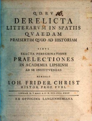 Derelicta Litterarvm in Spatiis Qvaedam, Praesertim Qvod Ad Historiam, Simvl Exacta Peregrinatione Praelectiones In Academia Lipsiensi Ab Se Institvendas ... : simul exacta peregrinatione praelectionesin Academia Lipsiensi ab se instituendas ...