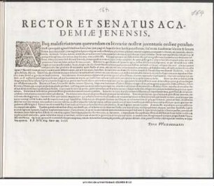 Rector Et Senatus Academiæ Jenensis : Absq[ue] maleferiatorum quorundam ex literariæ nostræ juventutis ordine petulantia & quicquid agendi libidine foret, hac jam paginâ supersedere facilè potuissemus. .. P.P. XVII. Aug. Anno ∞ Iɔc LI