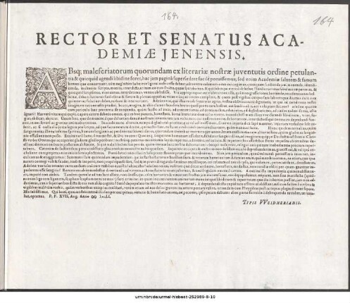 Rector Et Senatus Academiæ Jenensis : Absq[ue] maleferiatorum quorundam ex literariæ nostræ juventutis ordine petulantia & quicquid agendi libidine foret, hac jam paginâ supersedere facilè potuissemus. .. P.P. XVII. Aug. Anno ∞ Iɔc LI