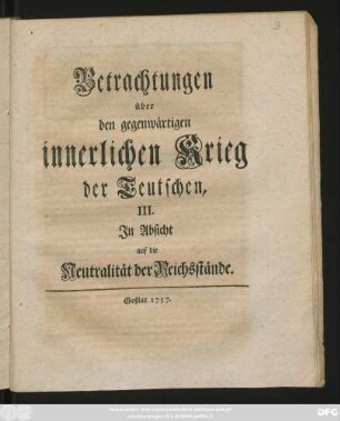 Betrachtungen || über || den gegenwärtigen || innerlichen Krieg || der Teutschen, || III. || In Absicht || auf die || Neutralität der Reichsstände