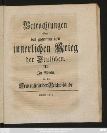 Betrachtungen || über || den gegenwärtigen || innerlichen Krieg || der Teutschen, || III. || In Absicht || auf die || Neutralität der Reichsstände