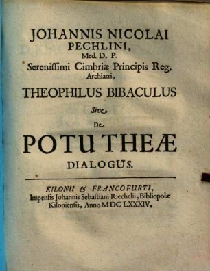 Johannis Nicolai Pechlini, Med. D. P. Serenissimi Cimbriæ Principis Reg. Archiatri, Theophilus Bibaculus Sive De Potu Theæ Dialogus