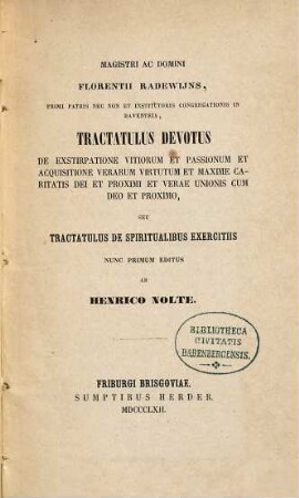 Tractatulus devotus de exstirpatione vitiorum et passionum et acquisitione verarum virtutum et maxime caritatis dei et proximi et verae unionis cum deo et proximo : seu Tractatulus de spiritualibus exercitiis