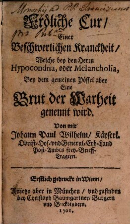 Fröliche Cur, Einer Beschwerlichen Kranckheit, Welche bey den Herrn Hypocondria, oder Melancholia, Bey dem gemeinen Pöffel aber Eine Brut der Warheit genennt wird