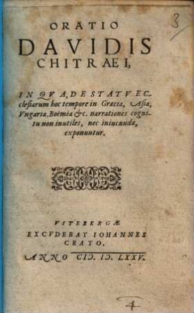 Oratio Davidis Chitraei, In Qva, De Statv Ecclesiarum hoc tempore in Graecia, Asia, Vngaria, Boëmia [et]c. narrationes cognitu non inutiles, nec iniucundae, exponuntur