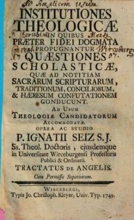 Institutiones Theologicae In Quibus Praeter Fidei Dogmata Propugnantur Quaestiones Scholasticae ... : Ad Usum Theologiae Candidatorum Accommodatae Opera Ac Studio P. Ignatii Seiz S.J. .... Tractatus De Angelis