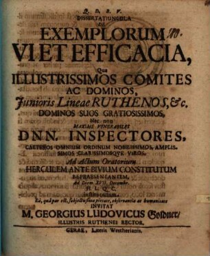 Dissertatiuncula de exemplorum vi et efficicia : qua illustrissimos comites ac dominos, iunioris lineae Ruthenos ... nec non maxime venerabiles Dnn. inspectores ... ad actum oratorium Herculem ante bivium constitutum repraesentantem