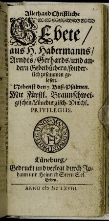 Allerhand Christliche Gebete : aus H. Habermanns/ Arndts/ Gerhards/ und andern Gebetbüchern/ sonderlich zusammen gelesen ; Nebenst den 7. Buß-Psalmen