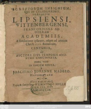 Scriptorum Insignium, Qui In Celeberrimis, Praesertim Lipsiensi, Wittenbergensi, Franfordiana Ad Oderam Academiis, A fundatione ipsarum, usque ad annum Christi 1515. floruerunt, Centuria