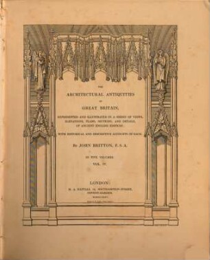 The architectural Antiquities of Great Britain represented and illustrated in a series of views, elevations, plans, sections and details of ancient english edifices : with historical and descriptive accounts of each ; in five volumes, 4