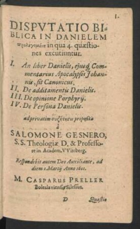 Disputatio Biblica In Danielem ... in qua 4. quaestiones excutiuntur. Respondebit M. Casparus Preller.