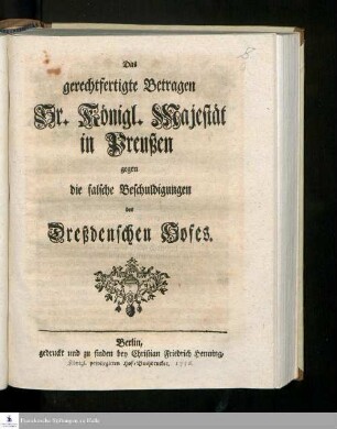 Das gerechtfertigte Betragen Sr. Königl. Majest. in Preußen, gegen die falsche Beschuldigungen des Dreßdenschen Hofes