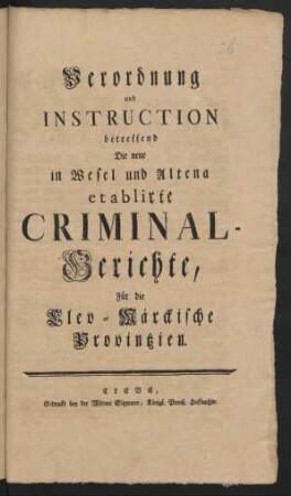 Verordnung und Instruction betreffend Die neue in Wesel und Altena etablirte Criminal-Gerichte, Für die Clev-Märckische Provintzien : [So geschehen Berlin, den 21. Octobr. 1766.]