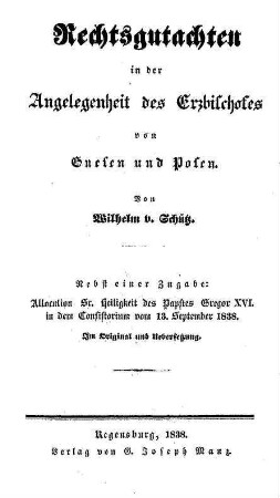 Rechtsgutachten in der Angelegenheit des Erzbischofes von Gnesen und Posen : nebst einer Zugabe: Allocution Sr. Heiligkeit des Papstes GRegor XVI. in dem Consistorium vom 13. September 1838