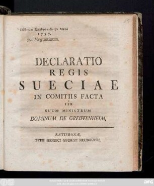 Declaratio Regis Sueciae In Comitiis Facta Per Suum Ministrum Dominum De Greiffenheim : Dictatum Ratisbonae die 30. Martii 1757. per Moguntinum