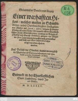 Gründtlicher Bericht vnd Anzeig || Einer warhafften Hi=||stori/ welcher massen zu Schmidt=||weyler ... || ein Mägd=||lin siben Jahr lang weder gessen noch getruncken/|| vnd doch von Gott wunderbarlicher || weyß bey Leben erhalten || worden.|| Auß Befelch der Oberkeit/ ... || Jn offnen || Truck verfertiget.||