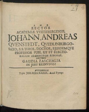Rector Academiae Wittebergensis, Johann. Andreas Quenstedt, Quedlinburgo-Saxo, S.S. Theol. Doctor, Eiusdemque Professor Publ. Ut Et Electoralium Alumnorum Ephorus, Lecturis Gaudia Paschalia In Iesu Redivivo! : [P.P. Sub Sigillo Academiae, vigilia, Resurrectionis Dominicae Wittebergae Anno G.N. MDCXXCI.]