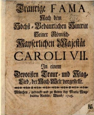 Traurige Fama : Nach dem Höchstbedaurlichen Hintritt S. Röm. Kays. Majestät Caroli VII.