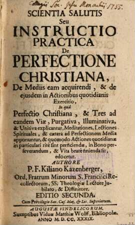 Scientia Salutis Seu Instructio Practica De Perfectione Christiana, De Mediis eam acquirendi, & de eiusdem in Actionibus quotidianis Exercitio, In qua Perfectio CHristiana, & Tres ad eandem Viae, Purgativa, Illumniativa, & Unitiva explicantur, Meditationes, Lectiones Spirituales, & caetera ad Perfectionem Media apponuntur, & quomodo Actiones quotidianae in particulari rite sint perficiendae, in Bono perserverandum, & Vita beate finienda fit, edocetur