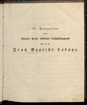 Sr. Wohlgeboren dem Königlich Preuß. Geheimen Seehandlungsrath Herrn Jean Baptiste Labaye.
