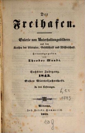 Der Freihafen : Galerie von Unterhaltungsbildern aus d. Kreisen d. Literatur, Gesellschaft u. Wissenschaft. 6,1/2, 6, 1/2. 1843