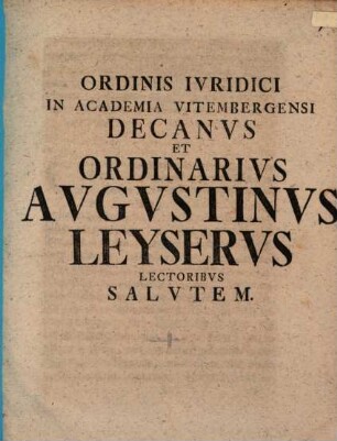 Ordinis Ivridici In Academia Vitembergensi Decanvs Et Ordinarivs Avgvstinvs Leyservs Lectoribvs Salvtem