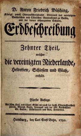 D. Anton Friedrich Büschings Erdbeschreibung, Zehnter Theil. ... welcher die vereinigten Niederlande, Helvetien, Schlesien und Glatz enthält