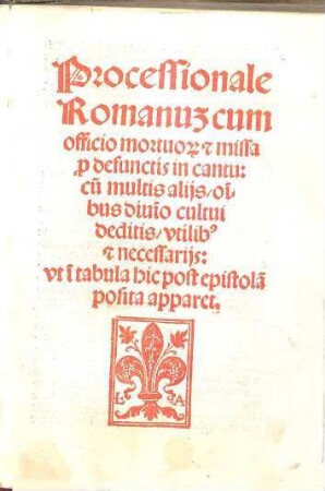 Processionale Romanu[m] cum officio mortuo[rum] [et] missa p[ro] defunctis in cantu : cu[m] multis alijs o[mn]ibus diui[n]o cultui deditis, vtilib[us] [e]t necessarijs, vt i[n]tabula hic post epistola[m] posita apparet