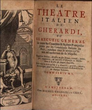 Le Theatre Italien De Gherardi : Ou Le Recueil General de toutes les Comédies & Sçênes Françoises jouées par les Comédiens Italiens du Roy, pendant tout le temps qu'ils ont été au service de sa Majesté. 6