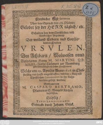 Christlicher Leich-Sermon Uber den Spruch des 68. Psalms: Gelobet sey der Herr täglich/ etc. : Gehalten bey dem ... Begräbnüß/ Der ... Frawen Ursulen, Des ... Herrn M. Martini Oblicks, Raths Cäm[m]erers zur Naumburg ... Haußfrawen/ Welche am 29. Aprilis Anno 1616. ... eingeschlaffen/ und den 1. Maij ... in ihr Ruhebettlein gesetzt worden