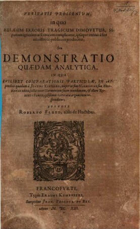 Veritatis Proscenium, in quo Aulaeum Erroris Tragicum Dimovetur ... Seu Demonstratio Quaedam Analytica, In Qua Cuilibet Comparationis Particulae, In Appendice quadam a Joanne Kepplero ... factae inter Harmoniam suam mundanam, & illam Roberti Fludd ... respondetur