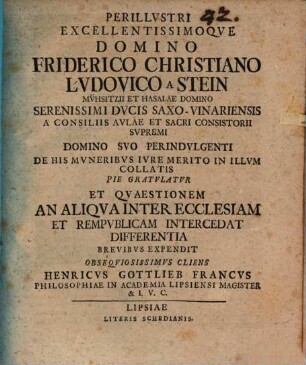 Perillvstri Excellentissimoqve Domino Friderico Christiano Lvdovico A Stein ... Pie Gratvlatvr Et Qvaestionem An Aliqva Inter Ecclesiam Et Rempvblicam Intercedat Differentia Brevibvs Expendit Obseqviosissimvs Cliens Henricvs Gottlieb Francvs Philosophiae In Academia Lipsiensi Magister & I. V. C.