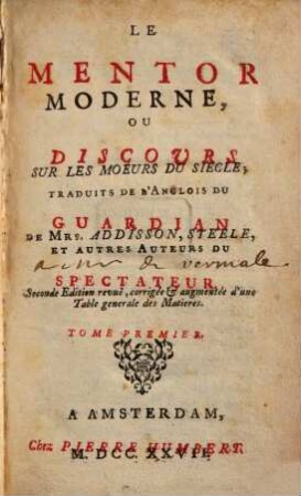 Le mentor moderne, ou discours sur le moeurs du siècle : trad. de l'anglois du Guardian de ... et autres auteurs du Spectateur. 1. 1727