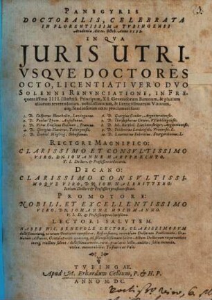 Panegyris doctoralis, celebrata in florentissima Tubingensi Academia, die 10. Octob. Anno 1599 : in qua iuris utriusque Doctores octo, Licentiati vero duo solenni renunciatione, In Frequentissimo IIII. ... Principum, ... Studiosorum coetu proclamati sunt: 1. D. Casparus Heuchelin, 2. D. Paulus Rhem, 3. D. Vitus Erasmus Hosman, 4. D. Georgius Planerus, 5. D. Daniel Mögling, 6. D. Georgius Cnoder, 7. D. Christophorus Greins, 8. D. Ioh. Barthol. Liechtensteiger, 9. D. Fridericus Lindenfels, 10. D. Laurentius Fabricius Rectore Magnifico: ... Dn. Iohanne Harpprechto ..., Decano: ... Dn. Ioh. Halbrittero ..., Promotore: Nobili, Et Excellentissimo Viro, Dn. Iohanne Hochmanno ... ; habes hic ... Orationes complures ...