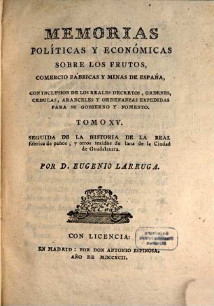 Memorias Políticas Y Económicas Sobre Los Frutos, Comercio, Fabricas Y Minas De España : Con Inclusion De Los Reales Decretos, Órdenes, Cédulas ..., 15. Seguida De La Historia De La Real fábrica de paños, y otros texidos de lana de la Ciudad de Guadalaxara
