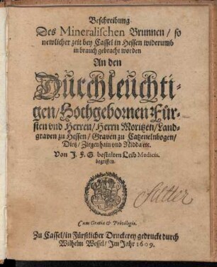 Beschreibung Des Mineralischen Brunnen/ so newlicher zeit bey Cassel in Hessen widerumb in brauch gebracht worden : An den ... Herrn Moritzen/ Landgraven zu Hessen ...