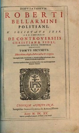 Disputationum Roberti Bellarmini Politiani, E Societate Jesu, S. R. E. Cardinalis; De Controversiis Christianae Fidei, Adversus Huius Temporis Haereticos, Quatuor Tomis Comprehensarum, Tomus ..., 2