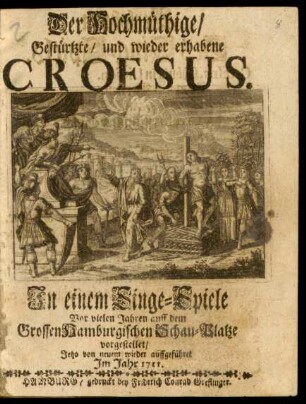 Der Hochmüthige/ Gestürtzte/ und wieder erhabene Croesus : In einem Singe-Spiele Vor vielen Jahren auff dem Grossen Hamburgischen Schau-Platze vorgestellet/ Jetzo von neuem wieder auffgeführet Im Jahr 1711.