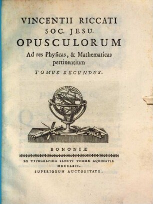 Vincentii Riccati Soc. Jesu Opusculorum Ad res Physicas, & Mathematicas pertinentium, Tomus Secundus