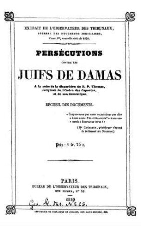 Persécutions contre les Juifs de Damas : a la suite de la disparition du R. P. Thomas, religieux de l'ordre des Capuins, et de son domestique ; recueil des documents