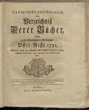 1751: Catalogus universalis, oder Verzeichniß derer Bücher, welche in der Frankfurter und Leipziger Oster-Messe entweder ganz neu gedruckt oder sonsten verbessert wieder aufgeleget worden sind, auch ins künftige noch herauskommen sollen