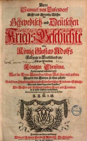 Herrn Samuel von Pufendorf sechs und zwantzig Buecher Der Schwedisch- und deutschen Kriegsgeschichte von König Gustav Adolfs Feldzuge in Deutschland an, biß zur Abdanckung der Königin Christina : darinn zugleich beschrieben wird, was die Cron Schweden selbige Zeit über mit andern Staaten von Europa zu thun gehabt, nebst dem Osnabrügischen und Münsterischen Friedensschluße ..., [1]