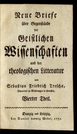 Vierter Theil.: Neue Briefe über Gegenstände der Geistlichen Wissenschaften und der theologischen Litteratur / von Sebastian Friedrich Trescho